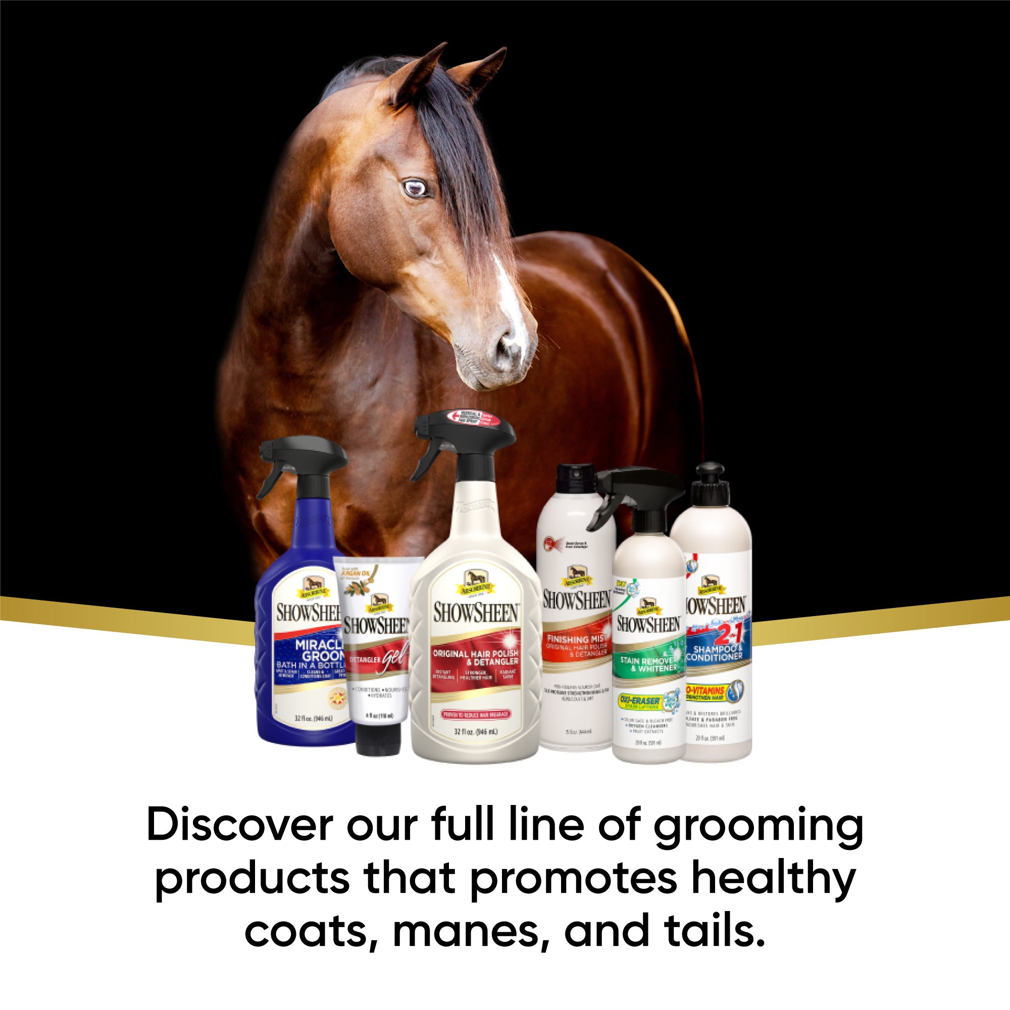 Horse standing behind full line of Absorbine Showsheen products.  Discover our full line of grooming products that promotes healthy coats, manes, and tails.
